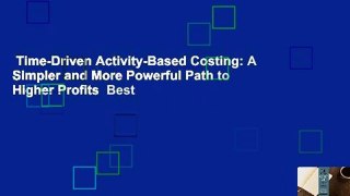 Time-Driven Activity-Based Costing: A Simpler and More Powerful Path to Higher Profits  Best