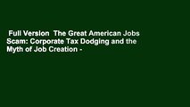 Full Version  The Great American Jobs Scam: Corporate Tax Dodging and the Myth of Job Creation -