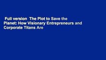 Full version  The Plot to Save the Planet: How Visionary Entrepreneurs and Corporate Titans Are