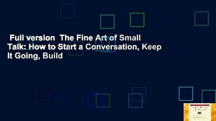 Full version  The Fine Art of Small Talk: How to Start a Conversation, Keep It Going, Build