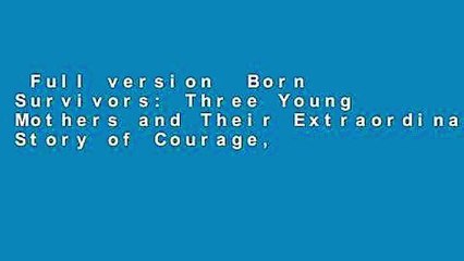 Full version  Born Survivors: Three Young Mothers and Their Extraordinary Story of Courage,