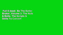 Full E-book  Be The Better Broker, Volume 3: The Nuts & Bolts. The Scripts & Skills To Convert