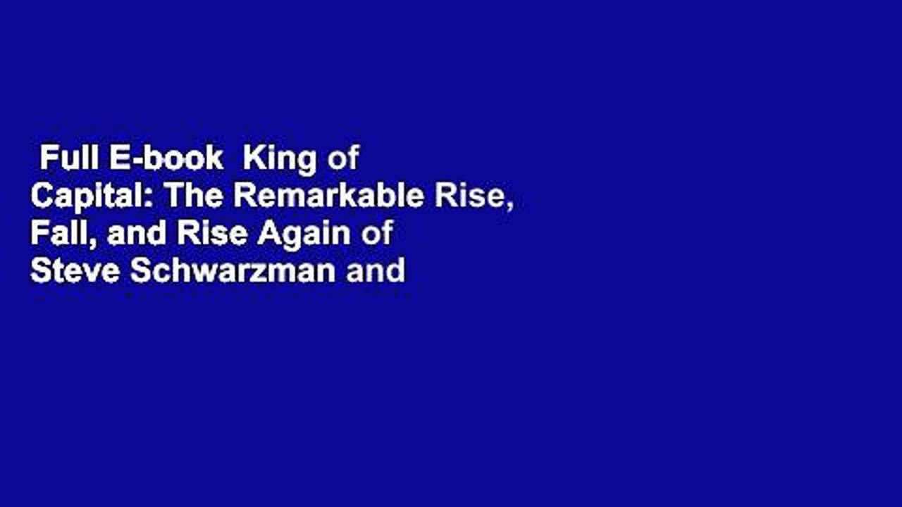 Full E-book  King of Capital: The Remarkable Rise, Fall, and Rise Again of Steve Schwarzman and