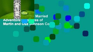 About For Books  I Married Adventure: The Lives of Martin and Osa Johnson Complete