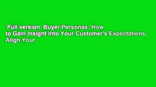 Full version  Buyer Personas: How to Gain Insight Into Your Customer's Expectations, Align Your