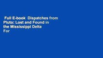 Full E-book  Dispatches from Pluto: Lost and Found in the Mississippi Delta  For Free