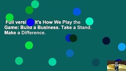 Full version  It's How We Play the Game: Build a Business. Take a Stand. Make a Difference.