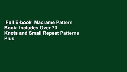 Full E-book  Macrame Pattern Book: Includes Over 70 Knots and Small Repeat Patterns Plus