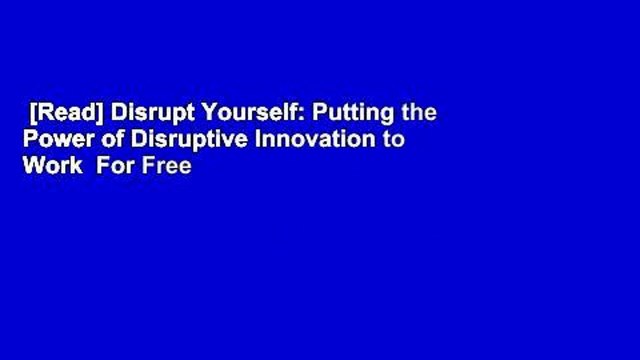 [Read] Disrupt Yourself: Putting the Power of Disruptive Innovation to Work For Free