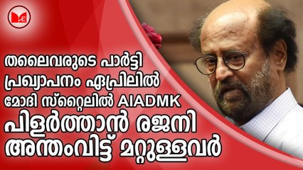 തലൈവരുടെ പാർട്ടി  പ്രഖ്യാപനം ഏപ്രിലിൽ  മോദി സ്റ്റൈലിൽ AIADMK പിളർത്താൻ രജനി അന്തംവിട്ട് മറ്റുള്ളവർ