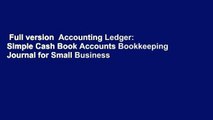 Full version  Accounting Ledger: Simple Cash Book Accounts Bookkeeping Journal for Small Business
