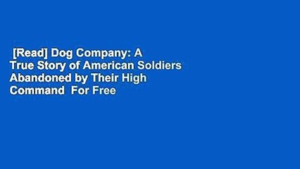 [Read] Dog Company: A True Story of American Soldiers Abandoned by Their High Command  For Free