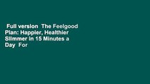 Full version  The Feelgood Plan: Happier, Healthier  Slimmer in 15 Minutes a Day  For Online