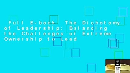 Full E-book  The Dichotomy of Leadership: Balancing the Challenges of Extreme Ownership to Lead