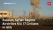 Russian, Syrian Regime Airstrikes Kill 17 Civilians in Idlib