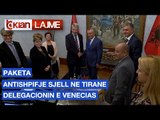 Paketa antishpifje sjell ne Tirane delegacionin e Venecias