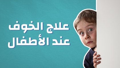كيفية علاج الخوف عند الأطفال