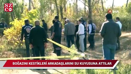 Boğazını kestikleri arkadaşlarını yakamayınca su kuyusuna attılar