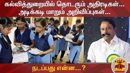 கல்வித்துறையில் தொடரும் அதிரடிகள்... அடிக்கடி மாறும் அறிவிப்புகள்.... நடப்பது என்ன...?