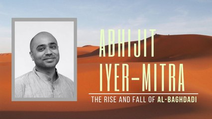 Abhijit Iyer-Mitra on the Rise and Fall of Al-Baghdadi