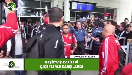 Beşiktaş kafilesi çiçeklerle karşılandı