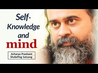 Self-knowledge and Mind || Acharya Prashant (2018)