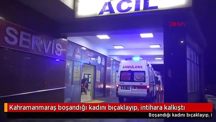 Kahramanmaraş boşandığı kadını bıçaklayıp, intihara kalkıştı