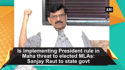 Is implementing President's  rule in Maha threat to elected MLAs?: Sanjay Raut to state govt