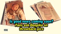 Is good news coming soon? Fans ask Deepika on throwback pics