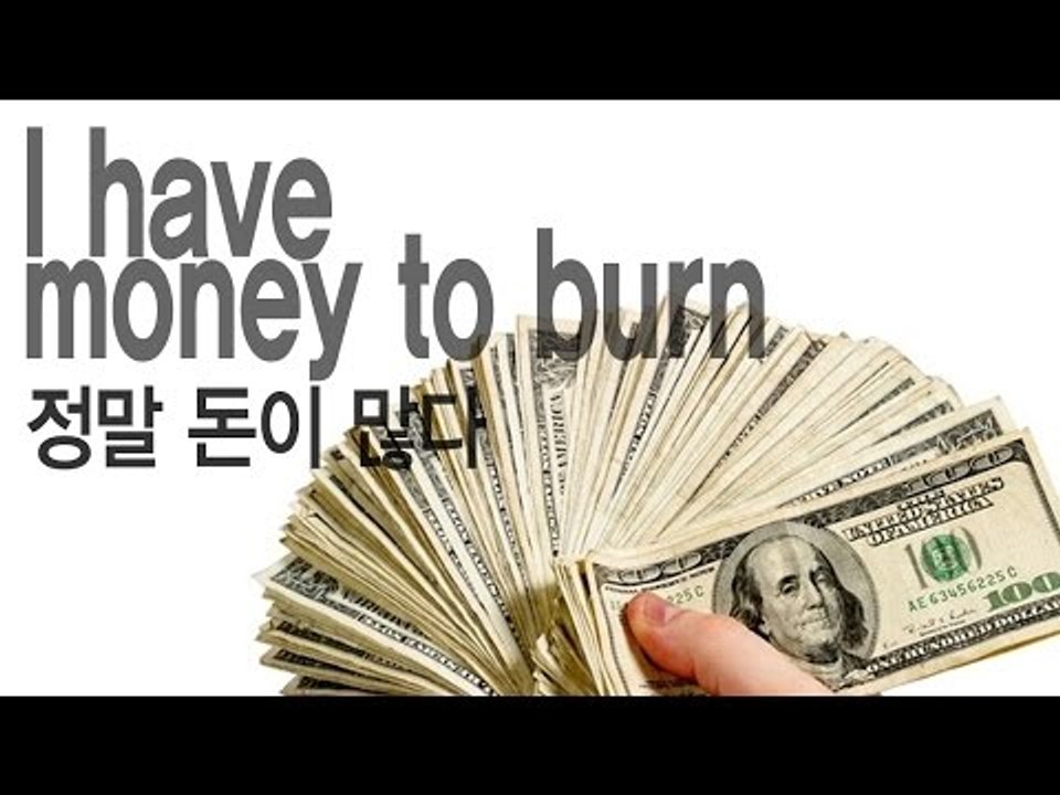 I have money to burn  - 정말 돈이 많다
