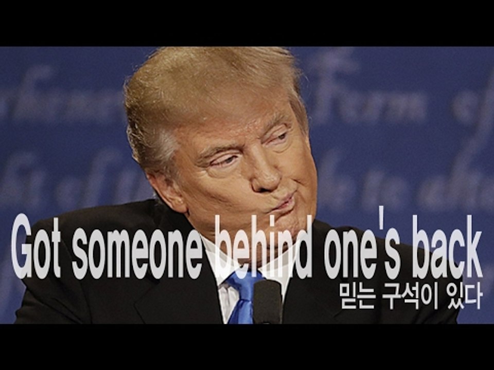 Got someone behind one's back  - 믿는 구석이 있다