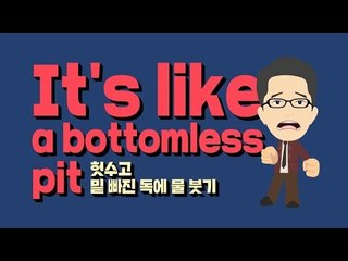 It's like a bottomless pit - 헛수고, 밑 빠진 독에 물 붓기