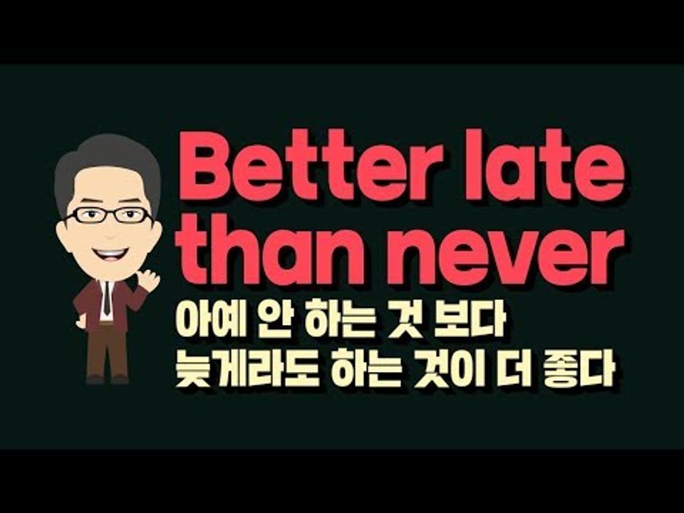 Better late than never - 아예 안 하는 것보다 늦게라도 하는 것이...