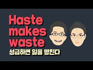 Haste makes waste  - 성급하면 일을 망친다