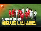 남북축구 영상 공개, 몸싸움 ‘일촉즉발’? 해결사로 나선 손흥민