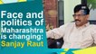 Face and politics of Maharashtra is changing: Sanjay Raut