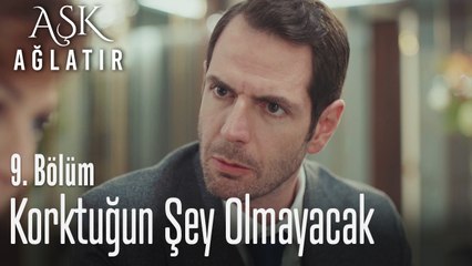 Korktuğun şey olmayacak - Aşk Ağlatır 9. Bölüm
