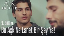 Bu aşk ne lanet bir şey ya! - Aşk Ağlatır 9. Bölüm