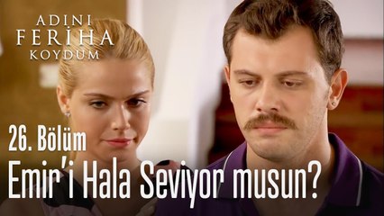 Emir'i hala seviyor musun? - Adını Feriha Koydum 26. Bölüm