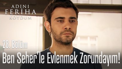 Ben Seher'le evlenmek zorundayım - Adını Feriha Koydum 28. Bölüm