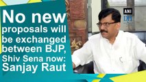 No new proposals will be exchanged between BJP, Shiv Sena now: Sanjay Raut