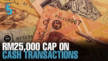 EVENING 5: RM25k cap on cash transactions
