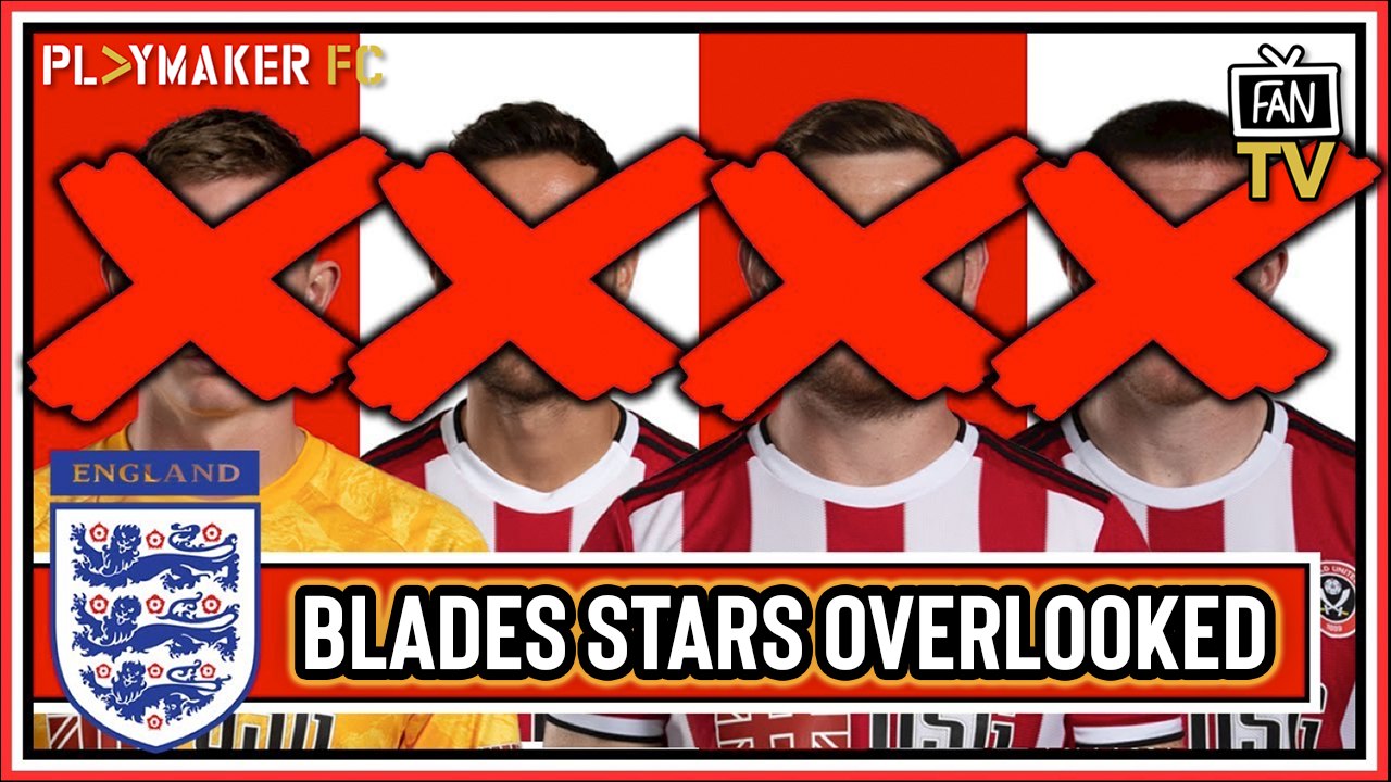 Fan TV | How can Gareth Southgate justify overlooking these Sheffield United players?