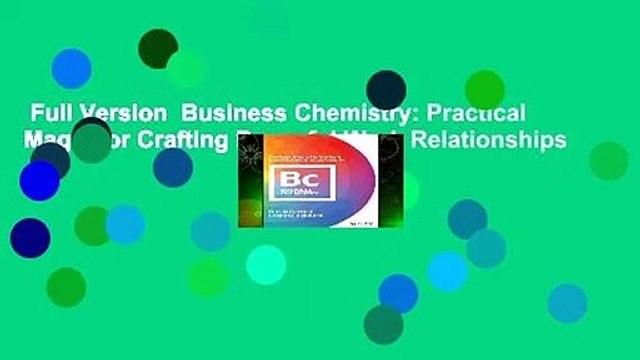 Full Version Business Chemistry: Practical Magic for Crafting Powerful Work Relationships