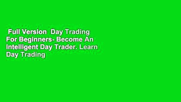 Full Version Day Trading For Beginners- Become An Intelligent Day Trader. Learn Day Trading