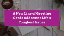 A New Line of Greeting Cards Addresses Life’s Toughest Issues