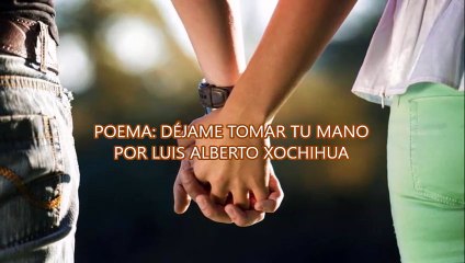 POEMA DÉJAME TOMAR TU MANO POR LUIS ALBERTO XOCHIHUA