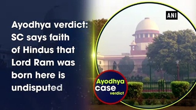 Ayodhya verdict : SC says faith of Hindus that Lord Ram was born here is undisputed
