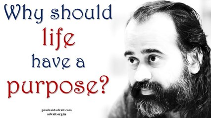 Acharya Prashant: Why do you think that life must have a purpose?