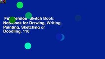 Full Version  Sketch Book: Notebook for Drawing, Writing, Painting, Sketching or Doodling, 110